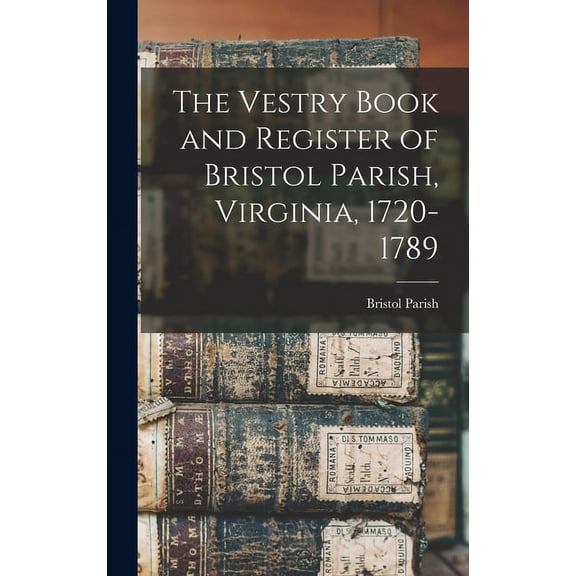 The Vestry Book and Register of Bristol Parish, Virginia, 1720-1789, (Hardcover)