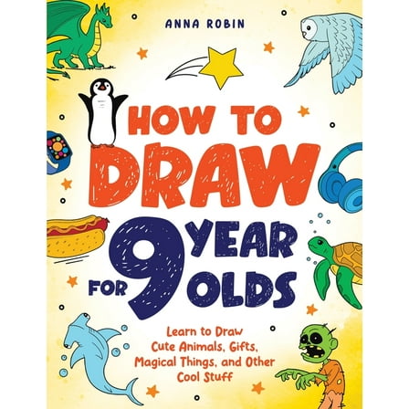 How to Draw Everything for Kids How to Draw for 9 Year Olds: Learn to Draw Cute Animals, Monsters, Gifts and Other Cool Things Book for Kids Age 9, Book 4, (Paperback)