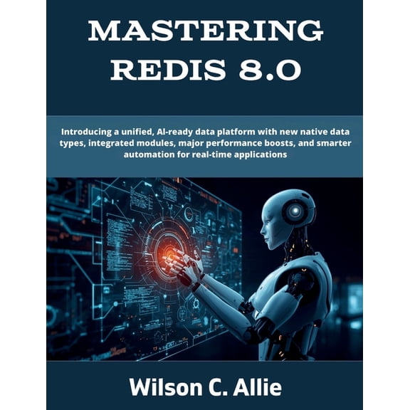 Programming, Engineering and Design Mastering Redis 8.0: Introducing a unified, AI-ready data platform with new native data types, integrated modules, major, (Paperback)