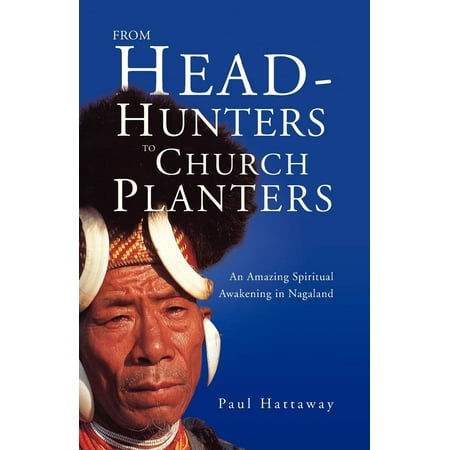 Church Planters - From Head-Hunters to Church Planters : An Amazing Spiritual Awakening in Nagaland