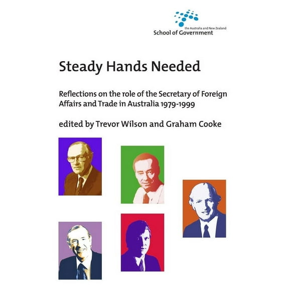 Australia and New Zealand School of Government (Anzsog): Steady Hands Needed: Reflections on the role of the Secretary of Foreign Affairs and Trade in Australia 1979-1999 (Paperback)