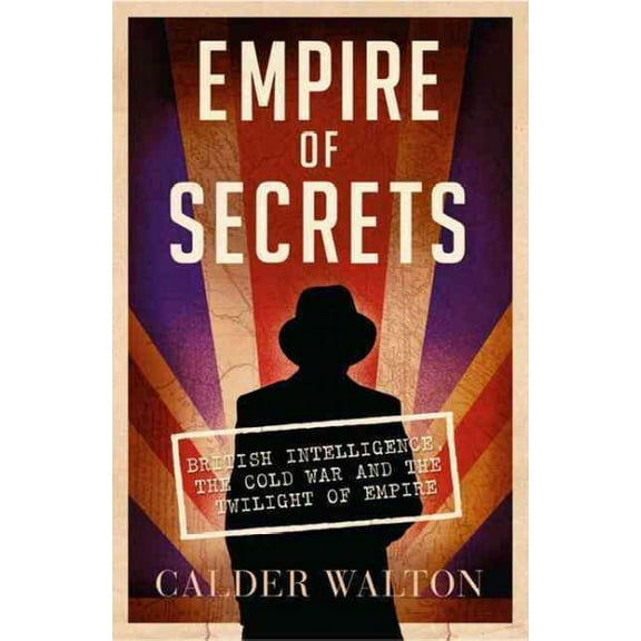 Empire of Secrets : British Intelligence, the Cold War and the Twilight of Empire