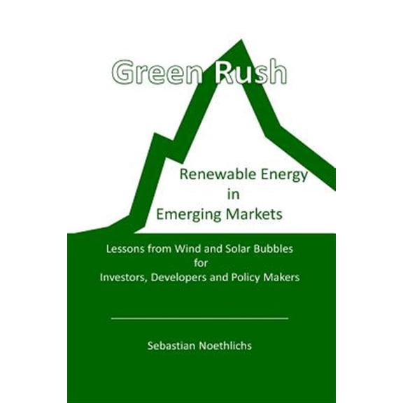 Pre-Owned Green Rush: Renewable Energy in Emerging Markets Lessons from Wind and Solar Bubbles for Investors, Developers and Policy Makers
