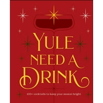 Yule Need a Drink: 100  Cocktails to Keep Your Season Bright (Hardcover)