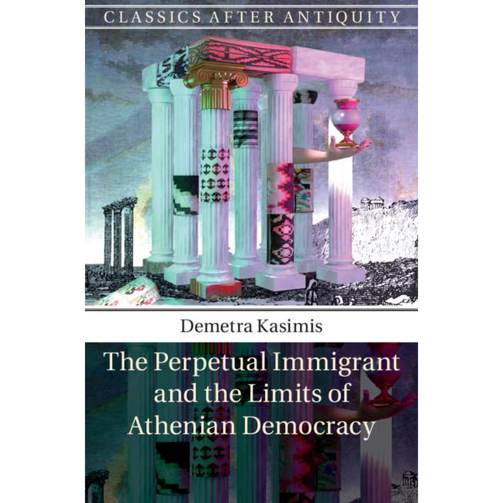Classics After Antiquity The Perpetual Immigrant and the Limits of Athenian Democracy (Hardcover)