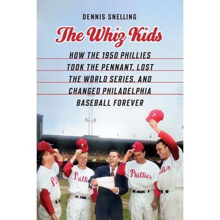 The Whiz Kids: How the 1950 Phillies Took the Pennant Lost the World Series and Changed Philadelphia Baseball Forever (Hardcover)