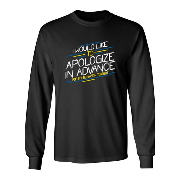 I Would Like To Apologize In Advance For My Behavior Tonight Sarcastic Novelty Gift Idea Adult Humor Funny Men's Long Sleeve Shirts
