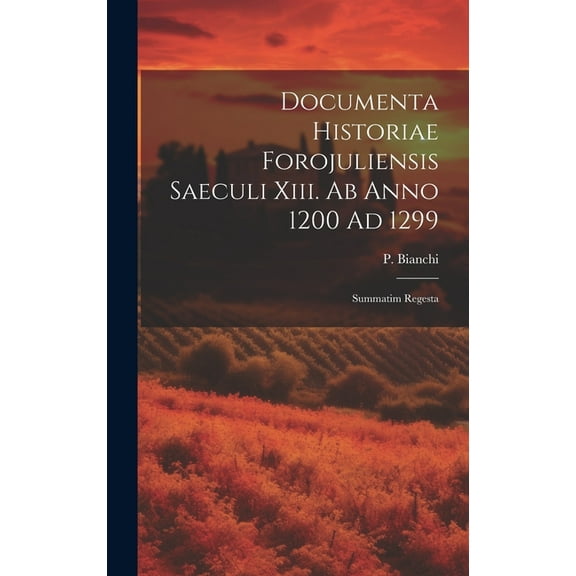 Documenta Historiae Forojuliensis Saeculi Xiii. Ab Anno 1200 Ad 1299 : Summatim Regesta (Hardcover)