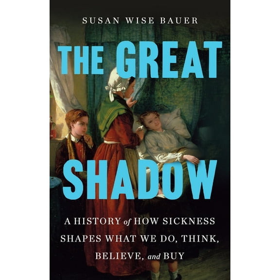The Great Shadow: A History of How Sickness Shapes What We Do, Think, Believe, and Buy, (Hardcover)