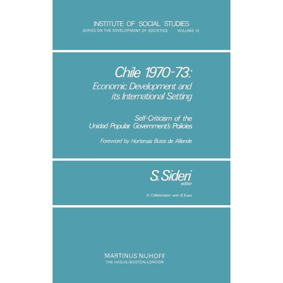 Institute of Social Studies Development Chile 1970-73: Economic Development and Its International Setting: Self Criticism of the Unidad Popular Government's Pol, Book 4, (Hardcover)