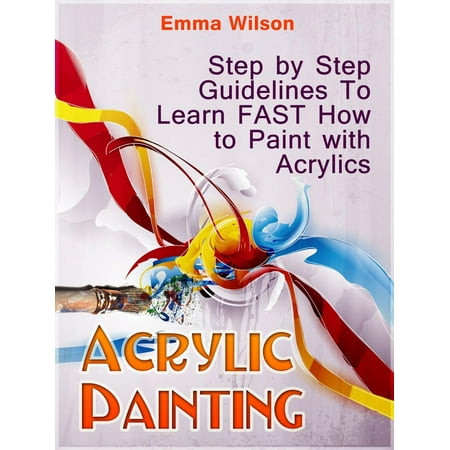 Acrylic Painting for Newbies: Guide To Acrylic Painting With 12 Step-By-Step Instructions And Tutorials -
