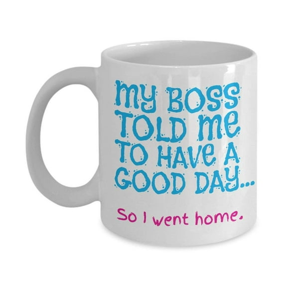 Funny My Boss Told Me To Have A Good Day Coffee & Tea Gift Mug and Office Gifts For Men & Women