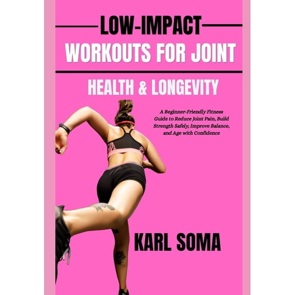Low-Impact Workouts for Joint Health & Longevity: A Beginner-Friendly Fitness Guide to Reduce Joint Pain, Build Strength, (Paperback)