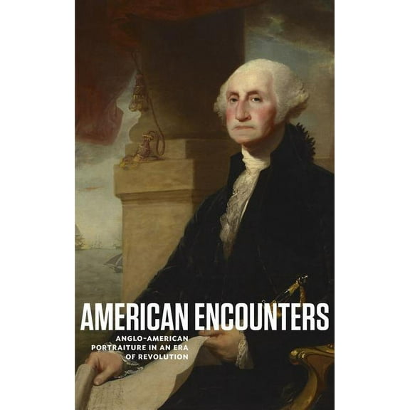 American Encounters: Anglo-American Portraiture in an Era of Revolution (Paperback)