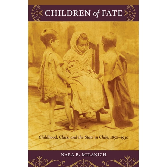 Children of Fate: Childhood, Class, and the State in Chile, 1850-1930, (Paperback)