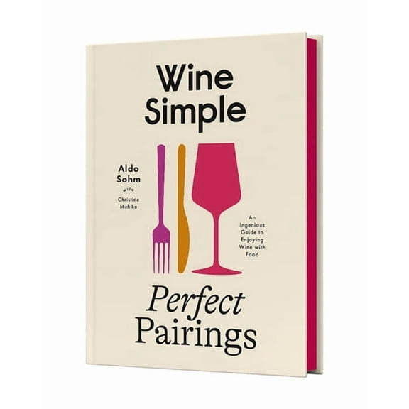Wine Simple: Perfect Pairings: An Ingenious Guide to Enjoying Wine with Food, (Hardcover)