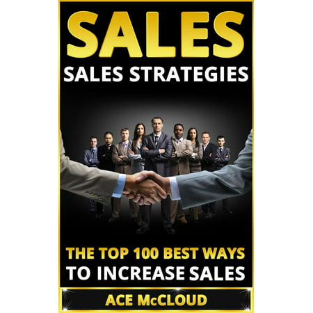 Sales: Sales Strategies: The Top 100 Best Ways To Increase Sales - (Best Way To Sell A Gun)