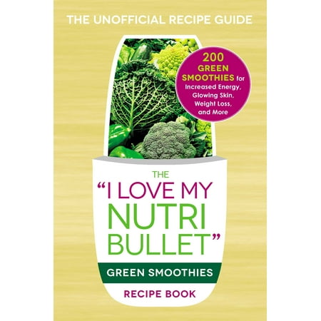 The I Love My NutriBullet Green Smoothies Recipe Book : 200 Healthy Smoothie Recipes for Weight Loss, Heart Health, Improved Mood, and (Best Healthy Smoothies For Weight Loss)
