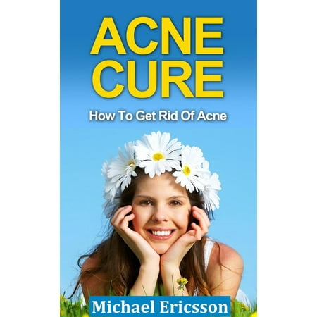 Acne Cure: How To Get Rid Of Acne - eBook (Best Way To Get Rid Of Moustache)