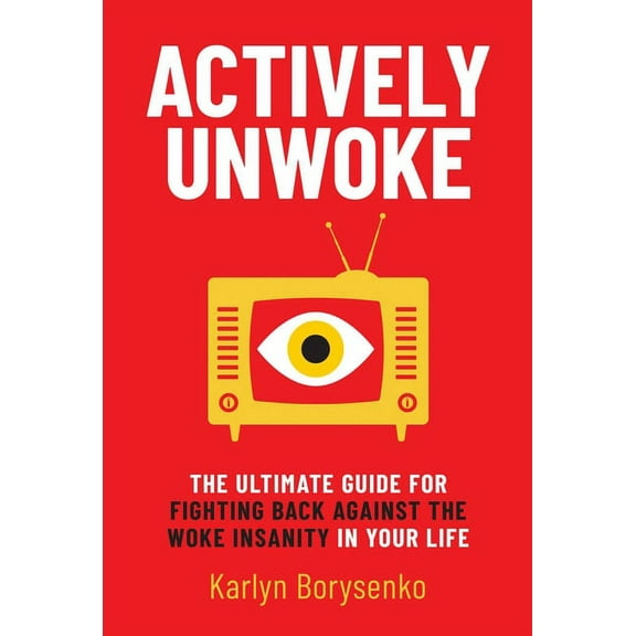 Actively Unwoke: The Ultimate Guide for Fighting Back Against the Woke Insanity in Your Life, (Hardcover)