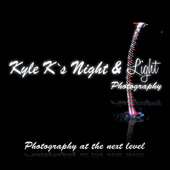 Kyle K's Night & Light Photography: Photography at the Next Level, (Paperback)