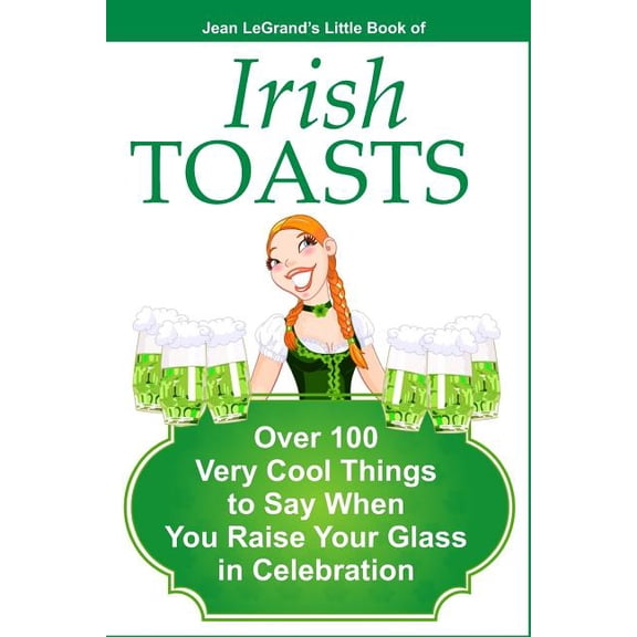 IRISH TOASTS - Over 100 Very Cool Things to Say When You Raise Your Glass in Celebration (Paperback)