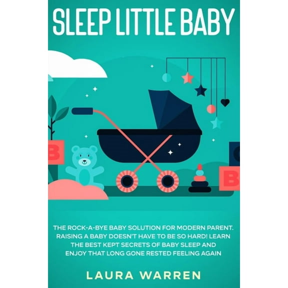 Sleep Little Baby: The Rock-a-Bye Baby Solution for Modern Parent: Raising a Baby Doesn't Have to Be so Hard! Learn the , (Paperback)