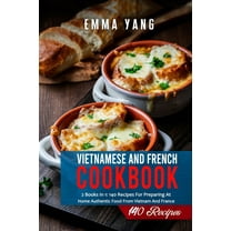 Vietnamese And French Cookbook : 2 Books In 1: 140 Recipes For Preparing At Home Authentic Food From Vietnam And France (Paperback)