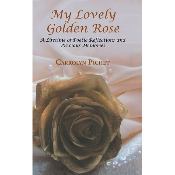 My Lovely Golden Rose : A Lifetime of Poetic Reflections and Precious Memories (Hardcover)