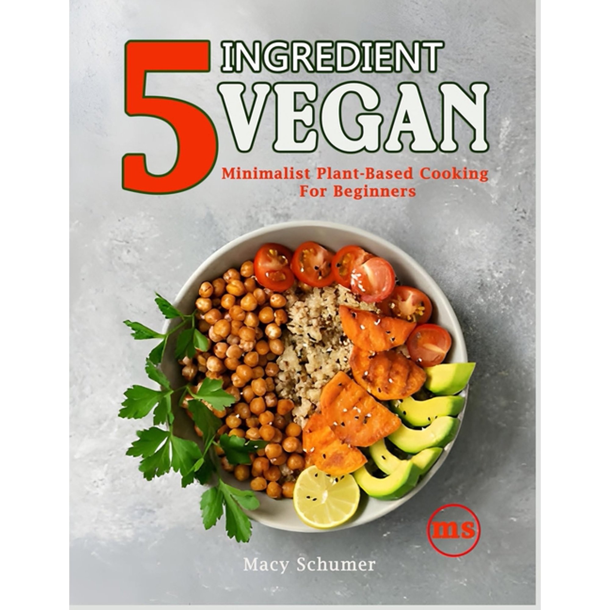 5 Ingredient Vegan: Minimalist Plant-Based Cooking For Beginners: Easy & Delicious Vegan Recipes for Busy People - Q, (Paperback)