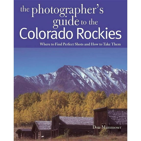Photographer's Guide: The Photographer's Guide to the Colorado Rockies: Where to Find Perfect Shots and How to Take Them (Paperback)