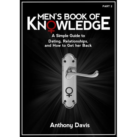 Men's Book of Knowledge: A Simple Guide to Dating, Relationships and How to Get Her Back - (Best Way To Get Her Back)