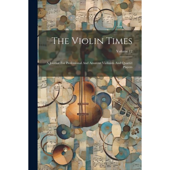 The Violin Times : A Journal For Professional And Amateur Violinists And Quartet Players; Volume 12 (Paperback)