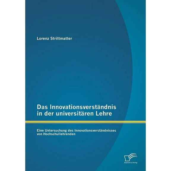 Das Innovationsverständnis in der universitären Lehre : Eine Untersuchung des Innovationsverständnisses von Hochschullehrenden (Paperback)