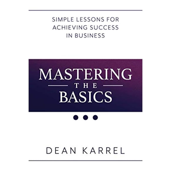 Mastering the Basics: Simple Lessons for Achieving Success in Business