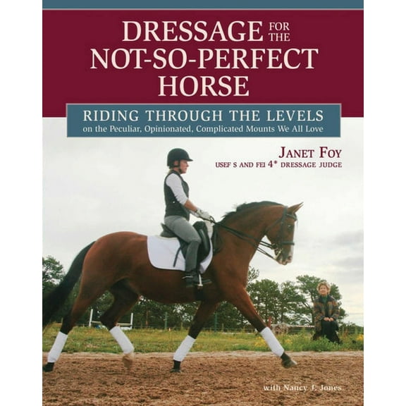 Dressage for the Not-So-Perfect Horse: Riding Through the Levels on the Peculiar, Opinionated, Complicated Mounts We All, (Paperback)