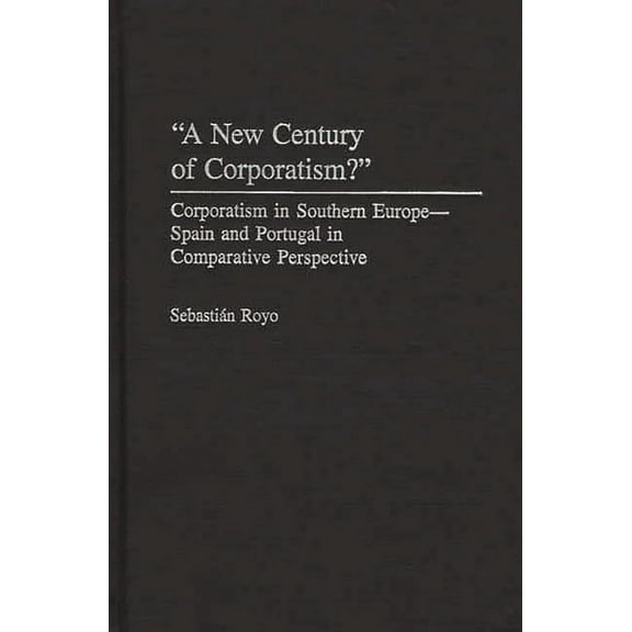 A New Century of Corporatism?: Corporatism in Southern Europe--Spain and Portugal in Comparative Perspective, (Hardcover)