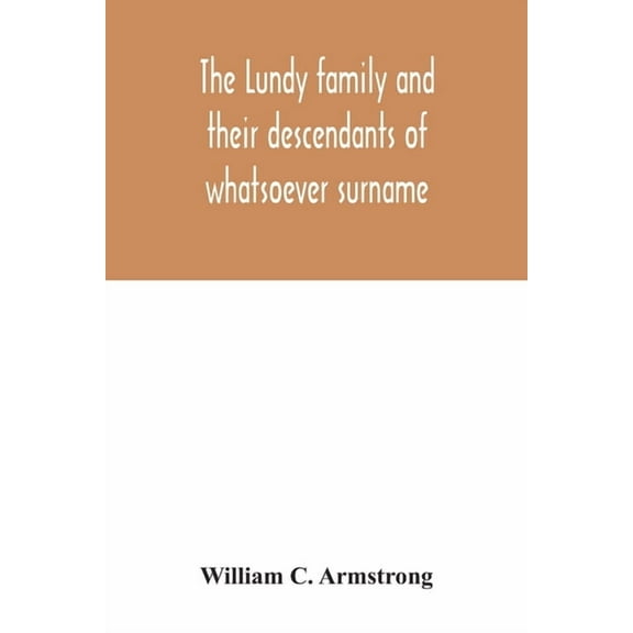 The Lundy family and their descendants of whatsoever surname: with a biographical sketch of Benjamin Lundy, (Paperback)