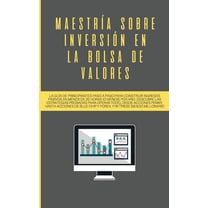 Maestría sobre inversión en la bolsa de valores: La guía de principiantes paso a paso para construir ingresos pasivos en, (Paperback)
