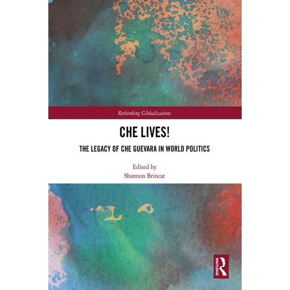 Rethinking Globalizations Che Lives!: The Legacy of the Che Guevara in World Politics, (Hardcover)