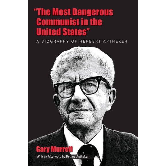 “The Most Dangerous Communist in the United States” : A Biography of Herbert Aptheker (Paperback)