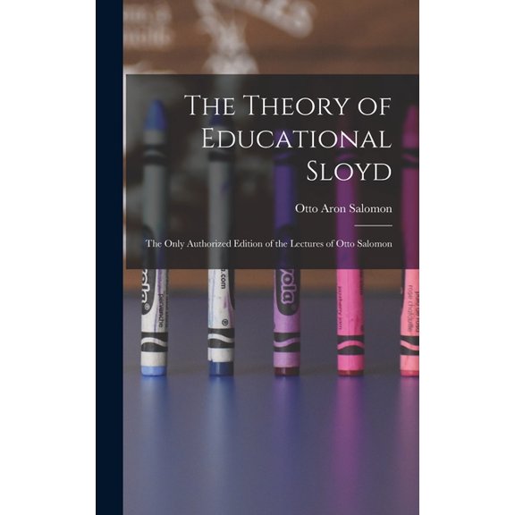 The Theory of Educational Sloyd: The Only Authorized Edition of the Lectures of Otto Salomon, (Hardcover)