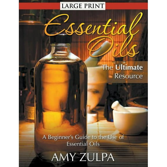 Essential Oils - The Ultimate Resource (LARGE PRINT): A Beginner's Guide to the Use of Essential Oils, (Paperback)