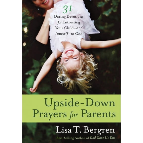 Upside-Down Prayers for Parents: Thirty-One Daring Devotions for Entrusting Your Child--and Yourself--to God, (Paperback)