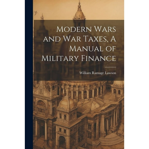 Modern Wars and War Taxes, A Manual of Military Finance (Paperback)