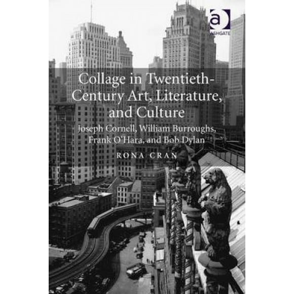 Collage in Twentieth-Century Art, Literature, and Culture: Joseph Cornell, William Burroughs, Frank O'Hara, and Bob Dylan