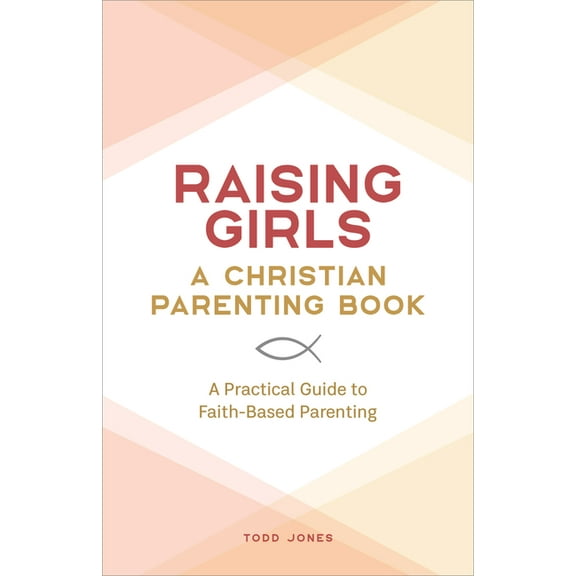 Raising Girls: A Christian Parenting Book: A Practical Guide to Faith-Based Parenting, (Paperback)