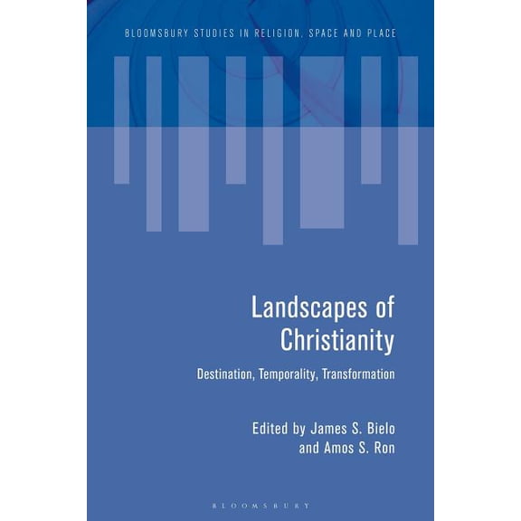 Bloomsbury Studies in Religion, Space an Landscapes of Christianity: Destination, Temporality, Transformation, (Hardcover)