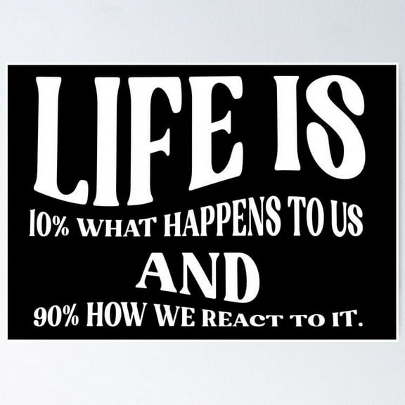 Life is 10% what happens to us and 90% how we react to it. UNFRAMED Poster, 8x12