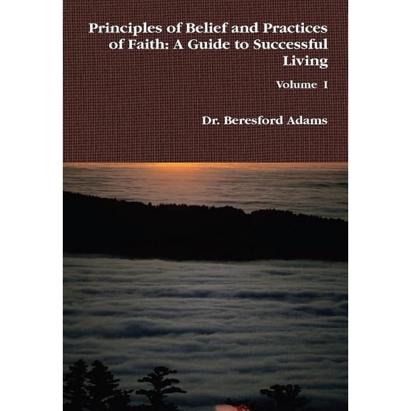Principles of Belief and Practices of Faith: A Guide to Successful Living, (Hardcover)
